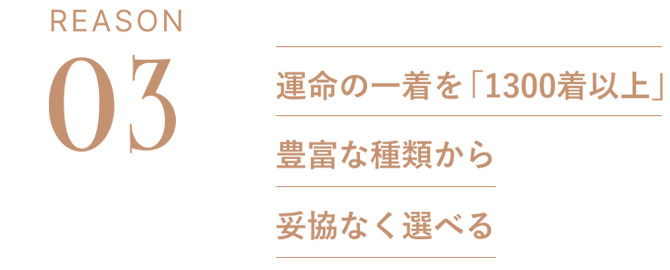REASON03：運命の一着を「500着以上」豊富な種類から妥協なく選べる